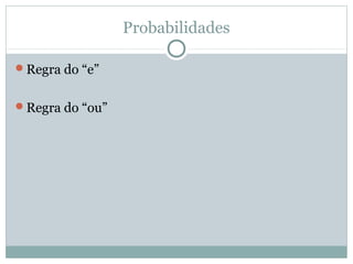 Probabilidades
Regra do “e”
Regra do “ou”
 