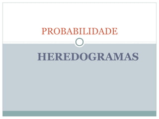HEREDOGRAMAS
PROBABILIDADE
 