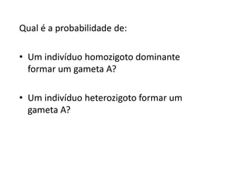 Qual é a probabilidade de:
• Um indivíduo homozigoto dominante
formar um gameta A?
• Um indivíduo heterozigoto formar um
gameta A?
 