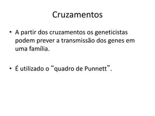 Cruzamentos
• A partir dos cruzamentos os geneticistas
podem prever a transmissão dos genes em
uma família.
• É utilizado o “quadro de Punnett”.
 