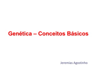 Genética – Conceitos Básicos
Jeremias Agostinho
 