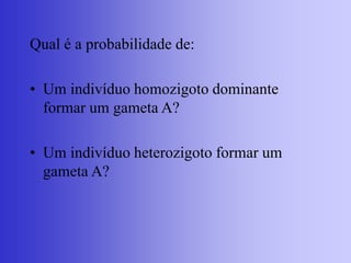 Qual é a probabilidade de:
• Um indivíduo homozigoto dominante
formar um gameta A?
• Um indivíduo heterozigoto formar um
gameta A?
 