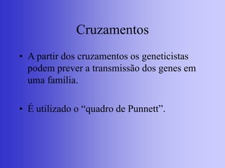Cruzamentos
• A partir dos cruzamentos os geneticistas
podem prever a transmissão dos genes em
uma família.
• É utilizado o “quadro de Punnett”.
 