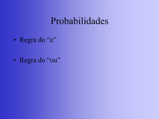 Probabilidades
• Regra do “e”
• Regra do “ou”
 