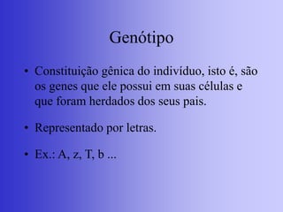 Genótipo
• Constituição gênica do indivíduo, isto é, são
os genes que ele possui em suas células e
que foram herdados dos seus pais.
• Representado por letras.
• Ex.: A, z, T, b ...
 