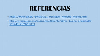 REFERENCIAS
• https://www.ugr.es/~pwlac/G11_06Miguel_Moreno_Munoz.html
• http://wradio.com.mx/programa/2017/07/20/en_buena_onda/1500
511240_210971.html
 