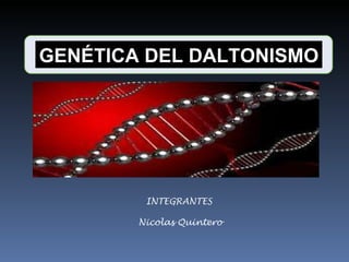 INTEGRANTES   Nicolas Quintero GENÉTICA DEL DALTONISMO 