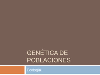 GENÉTICA DE
POBLACIONES
Ecología
 