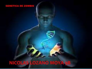 GENETICA DE ZOMBIS
NICOLAS LOZANO MOYA 9B
 