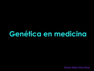 Genética en medicina Diana Ailed Vera Ruiz 