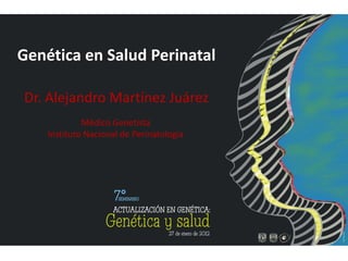 Genética en Salud Perinatal

Dr. Alejandro Martínez Juárez
             Médico Genetista
    Instituto Nacional de Perinatología
 