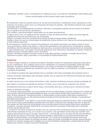 Identifique, também, qual é o ecossistema A e explique por que a luz pode ser considerada o fator abiótico que 
limita a produtividade primária líquida média neste ecossistema. 
4. Atualmente, existe um grande estímulo ao uso dos biocombustíveis, considerados menos agressivos ao meio 
ambiente. No entanto, assim como os combustíveis derivados do petróleo, eles também produzem CO2 quando 
queimados pelos motores. 
Considerando o ciclo biogeoquímico do carbono, descreva a consequência positiva do uso exclusivo de etanol 
para o equilíbrio da taxa de CO2 atmosférica. 
Cite, também, duas desvantagens relacionadas ao uso desse biocombustível. 
5. Alguns seres vivos, em especial animais situados no topo da cadeia alimentar, podem acumular algumas 
substâncias tóxicas em decorrência de sua alimentação. 
Indique o principal motivo da ocorrência do processo de bioacumulação dessas substâncias. 
Explique, ainda, por que as concentrações de substâncias tóxicas tendem a ser maiores em animais pertencentes 
a níveis tróficos superiores. 
6. Uma pequena e isolada ilha tropical foi devastada por uma grande queimada, que destruiu todos os seres 
vivos ali existentes. Quatro anos depois, o solo da ilha apresentava uma cobertura de cianobactérias, briófitas, 
pteridófitas, além de algumas fanerógamas. Após dez anos, já existiam diferentes representantes de artrópodes 
e, após sessenta anos, a ilha estava novamente coberta por uma mata densa, abrigando um grande número de 
espécies animais, incluindo répteis, aves e mamíferos. 
Nomeie o fenômeno ecológico ocorrido na ilha ao longo desse período e explique a atuação dos primeiros 
organismos surgidos, após a queimada, na recuperação da biodiversidade local. 
Gabarito 
1. Nessa relação simbiótica, as bactérias do gênero Rhizobium utilizam os carboidratos produzidos pela planta 
em seu metabolismo, já os vegetais usam em seu metabolismo os compostos nitrogenados produzidos pelas 
bactérias. As plantas utilizam, preferencialmente, o íon nitrato no processo de fixação biológica do gás 
nitrogênio. Dentre as moléculas que incorporam esse íon estão as proteínas, os aminoácidos, os ácidos nucleicos 
e as bases nitrogenadas. 
2. As células musculares são especializadas para a contração e têm altas quantidades das proteínas actina e 
miosina, principais responsáveis pela atividade contrátil, que se organizam em filamentos formados por duas ou 
mais dessas moléculas. 
O rúmen dos bovinos é uma câmara fermentativa. Nela, bactérias simbióticas produzem grande quantidade de 
gás metano no processo de digestão da celulose. O metano, que é eliminado do organismo dos animais 
principalmente pela boca e pelos orifícios nasais, mas também pelo ânus, contribui para o aumento do efeito 
estufa na atmosfera terrestre. 
3. A floresta tropical perenifólia, com suas grandes árvores de folhas largas e perenes, localiza-se em regiões de 
clima quente onde há grande disponibilidade de água, em decorrência do alto índice pluviométrico, e de luz, por 
estar na faixa equatorial. Consequentemente, a produtividade primária líquida média desse ecossistema é 
grande, contribuindo com um alto percentual para produção primária líquida total do planeta. O ecossistema C 
exemplifica esse padrão. 
Dos três ecossistemas, o mar aberto é o que perfaz maior percentual da superfície terrestre. Nele, a penetração 
da luz diminui com a profundidade, formando uma zona fótica. O fato de a luz conseguir penetrar na água do 
mar apenas até 200 metros de profundidade limita a produtividade primária líquida média desse ecossistema. 
Entretanto, a grande extensão superficial do mar aberto garante sua elevada contribuição para a produção 
primária líquida total da Terra. 
4. O etanol é uma fonte renovável de energia. Seu uso exclusivo como combustível acarreta a produção de uma 
determinada quantidade de CO2, em virtude de sua queima, mas quantidade similar desse gás também será 
captada pelas plantas do qual é extraído. Dessa forma, a contribuição para o aumento da taxa CO2 atmosférico 
pela queima de etanol é minimizada. Algumas desvantagens relacionadas ao uso desse biocombustível são: 
redução da biodiversidade e da produção de alimentos, em virtude da necessidade de grandes áreas para 
plantação das culturas usadas na produção de etanol; gasto de grande quantidade de energia nessa produção; 
aumento do consumo de água para irrigação e de uso de fertilizantes nitrogenados; contaminação de lençóis 
freáticos por nitritos e nitratos oriundos de fetilizantes. 
 