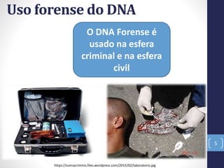 Uso forense do DNA
5
O DNA Forense é
usado na esfera
criminal e na esfera
civil
https://scenacriminis.files.wordpress.com/2015/02/laboratorio.jpg
 
