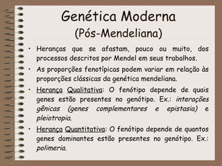 Genética Moderna (Pós-Mendeliana) <ul><li>Heranças que se afastam, pouco ou muito, dos processos descritos por Mendel em s...