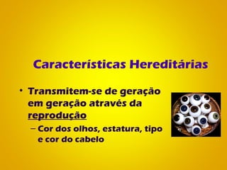 Características Hereditárias
• Transmitem-se de geração
em geração através da
reprodução
– Cor dos olhos, estatura, tipo
e cor do cabelo
 