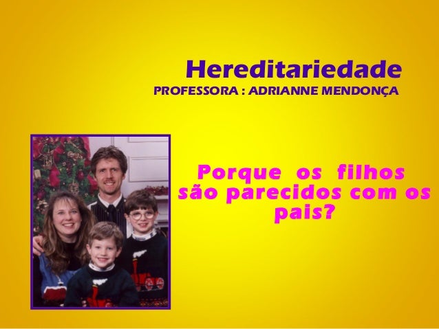 HereditariedadePROFESSORA : ADRIANNE MENDONÇAPorque os filhossão parecidos com ospais? 