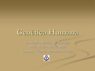 Genética Humana
Conceptos Básicos de Biología
Prof. Pedro Manuel Soto
Instituto Técnico Mercedes Abrego
 