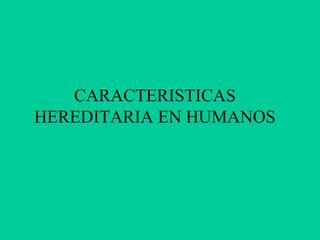 CARACTERISTICAS
HEREDITARIA EN HUMANOS
 
