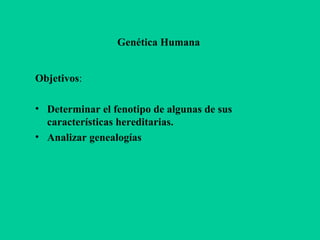 Genética Humana 
Objetivos: 
• Determinar el fenotipo de algunas de sus 
características hereditarias. 
• Analizar genealogías 
 
