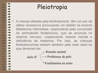 Pleiotropia

• Casos pleiotrópicos com prejuízo
  – Fibrose cística (glicoproteínas afetadas)
  – Anemia falciforme (defor...