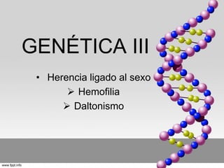 GENÉTICA III 
• Herencia ligado al sexo 
 Hemofilia 
 Daltonismo 
 