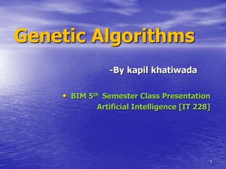 Genetic Algorithms
-By kapil khatiwada

• BIM 5th Semester Class Presentation
Artificial Intelligence [IT 228]

1

 