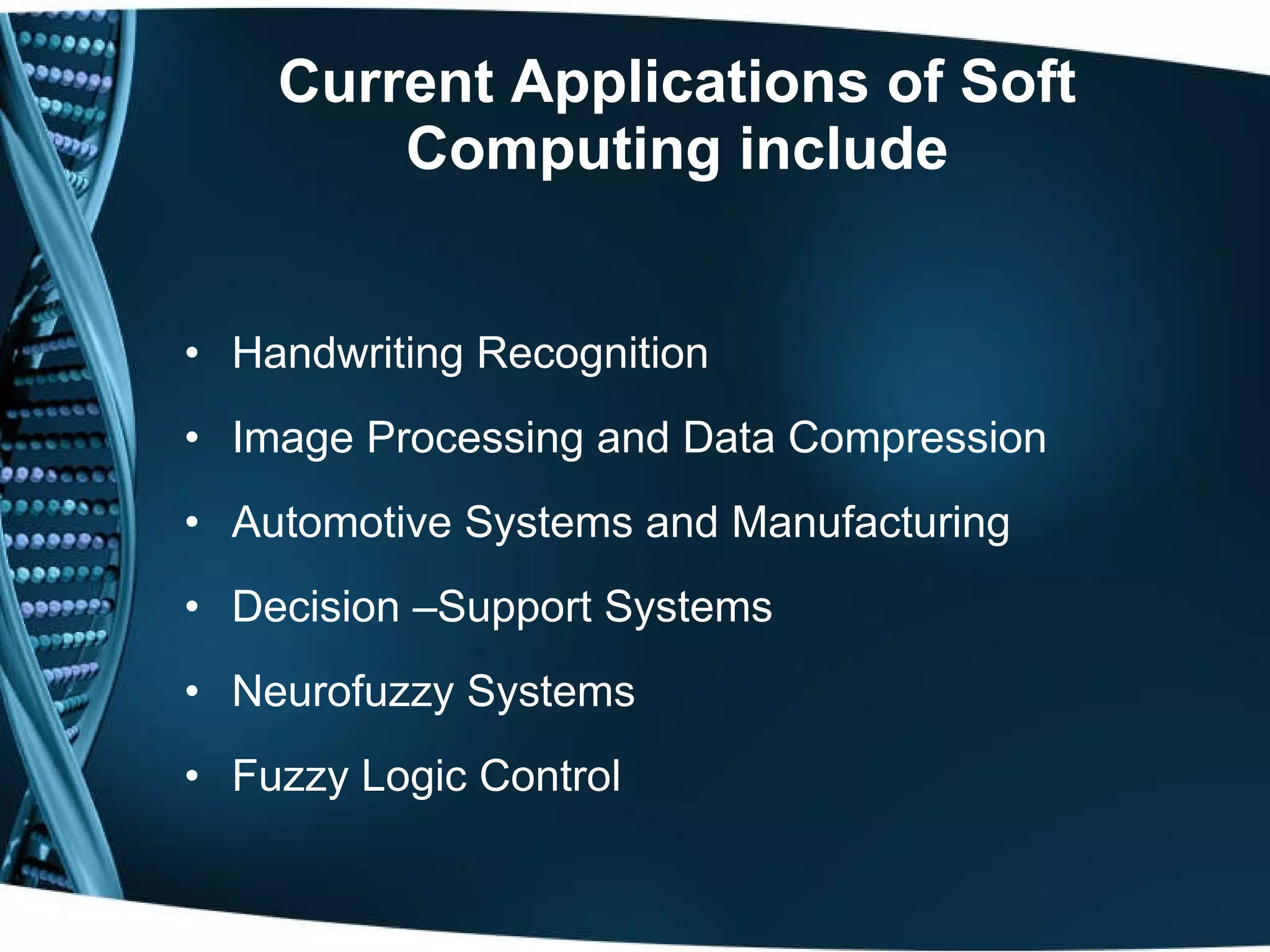 Current Applications of Soft Computing include Handwriting Recognition Image Processing and Data Compression Automotive Systems and Manufacturing Decision –Support Systems Neurofuzzy Systems Fuzzy Logic Control 