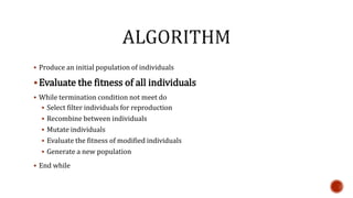  Produce an initial population of individuals
Evaluate the fitness of all individuals
 While termination condition not meet do
 Select filter individuals for reproduction
 Recombine between individuals
 Mutate individuals
 Evaluate the fitness of modified individuals
 Generate a new population
 End while
 