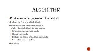 Produce an initial population of individuals
 Evaluate the fitness of all individuals
 While termination condition not meet do
 Select filter individuals for reproduction
 Recombine between individuals
 Mutate individuals
 Evaluate the fitness of modified individuals
 Generate a new population
 End while
 