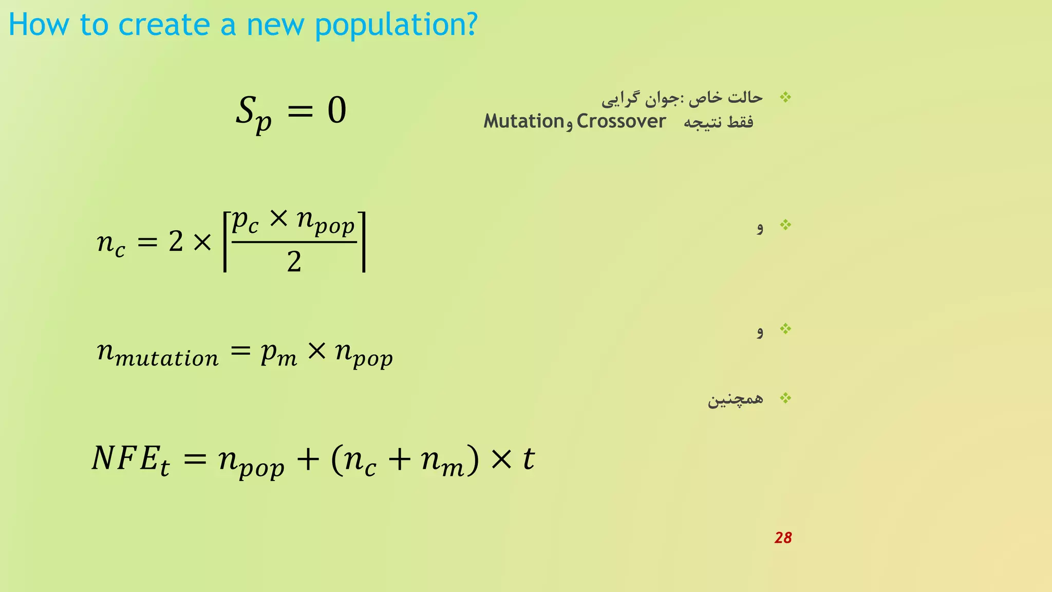 How to create a new population?
‫خاص‬ ‫حالت‬:‫گرایی‬ ‫جوان‬
‫نتیجه‬ ‫فقط‬Crossover‫و‬Mutation
‫و‬
‫و‬
‫همچنین‬
𝑆 𝑝 = 0
𝑛 𝑐 = 2 ×
𝑝𝑐 × 𝑛 𝑝𝑜𝑝
2
𝑛 𝑚𝑢𝑡𝑎𝑡𝑖𝑜𝑛 = 𝑝 𝑚 × 𝑛 𝑝𝑜𝑝
𝑁𝐹𝐸𝑡 = 𝑛 𝑝𝑜𝑝 + (𝑛 𝑐 + 𝑛 𝑚) × 𝑡
28
 