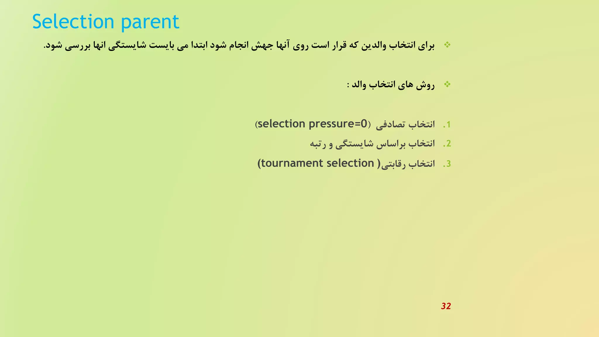Selection parent
‫بررس‬ ‫انها‬ ‫شایستگی‬ ‫بایست‬ ‫می‬ ‫ابتدا‬ ‫شود‬ ‫انجام‬ ‫جهش‬ ‫آنها‬ ‫روی‬ ‫است‬ ‫قرار‬ ‫که‬ ‫والدین‬ ‫انتخاب‬ ‫برای‬‫شود‬ ‫ی‬.
‫والد‬ ‫انتخاب‬ ‫های‬ ‫روش‬:
.‫تصادفی‬ ‫انتخاب‬ 1(selection pressure=0)
.‫رتبه‬ ‫و‬ ‫شایستگی‬ ‫براساس‬ ‫انتخاب‬ 2
.‫رقابتی‬ ‫انتخاب‬ 3)(tournament selection
32
 