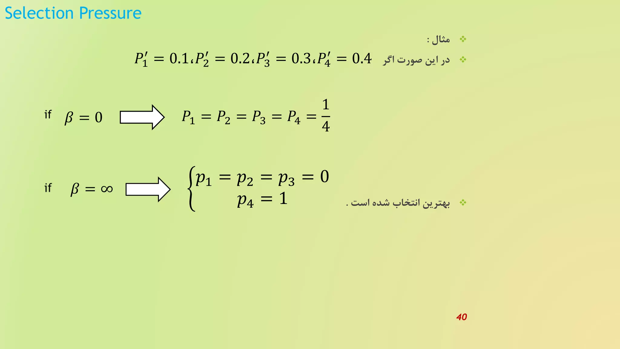 Selection Pressure
‫مثال‬:
‫اگر‬ ‫صورت‬ ‫این‬ ‫در‬
‫است‬ ‫شده‬ ‫انتخاب‬ ‫بهترین‬.
𝑃1
′
= 0.1،𝑃2
′
= 0.2،𝑃3
′
= 0.3،𝑃4
′
= 0.4
𝛽 = 0 𝑃1 = 𝑃2 = 𝑃3 = 𝑃4 =
1
4
𝛽 = ∞
if
𝑝1 = 𝑝2 = 𝑝3 = 0
𝑝4 = 1
40
 