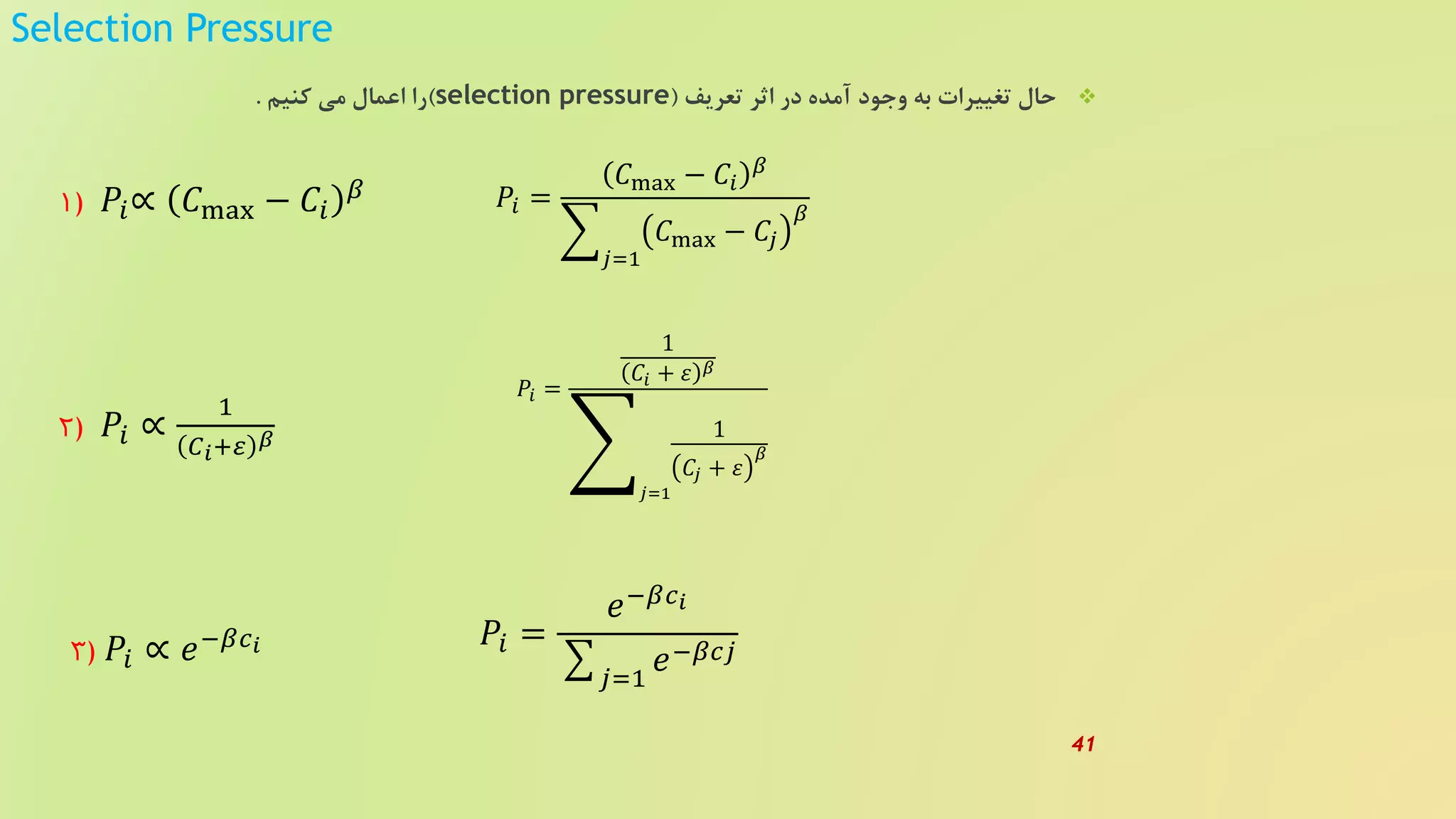 Selection Pressure
‫تعریف‬ ‫اثر‬ ‫در‬ ‫آمده‬ ‫وجود‬ ‫به‬ ‫تغییرات‬ ‫حال‬(selection pressure)‫کنیم‬ ‫می‬ ‫اعمال‬ ‫را‬.
𝑃𝑖 =
1
𝐶𝑖 + 𝜀 𝛽
𝑗=1
1
𝐶𝑗 + 𝜀
𝛽
2) 𝑃𝑖 ∝
1
𝐶 𝑖+𝜀 𝛽
𝑃𝑖 =
𝐶max − 𝐶𝑖
𝛽
𝑗=1
𝐶max − 𝐶𝑗
𝛽1) 𝑃𝑖∝ 𝐶max − 𝐶𝑖
𝛽
3) 𝑃𝑖 ∝ 𝑒−𝛽𝑐 𝑖 𝑃𝑖 =
𝑒−𝛽𝑐 𝑖
𝑗=1
𝑒−𝛽𝑐𝑗
41
 