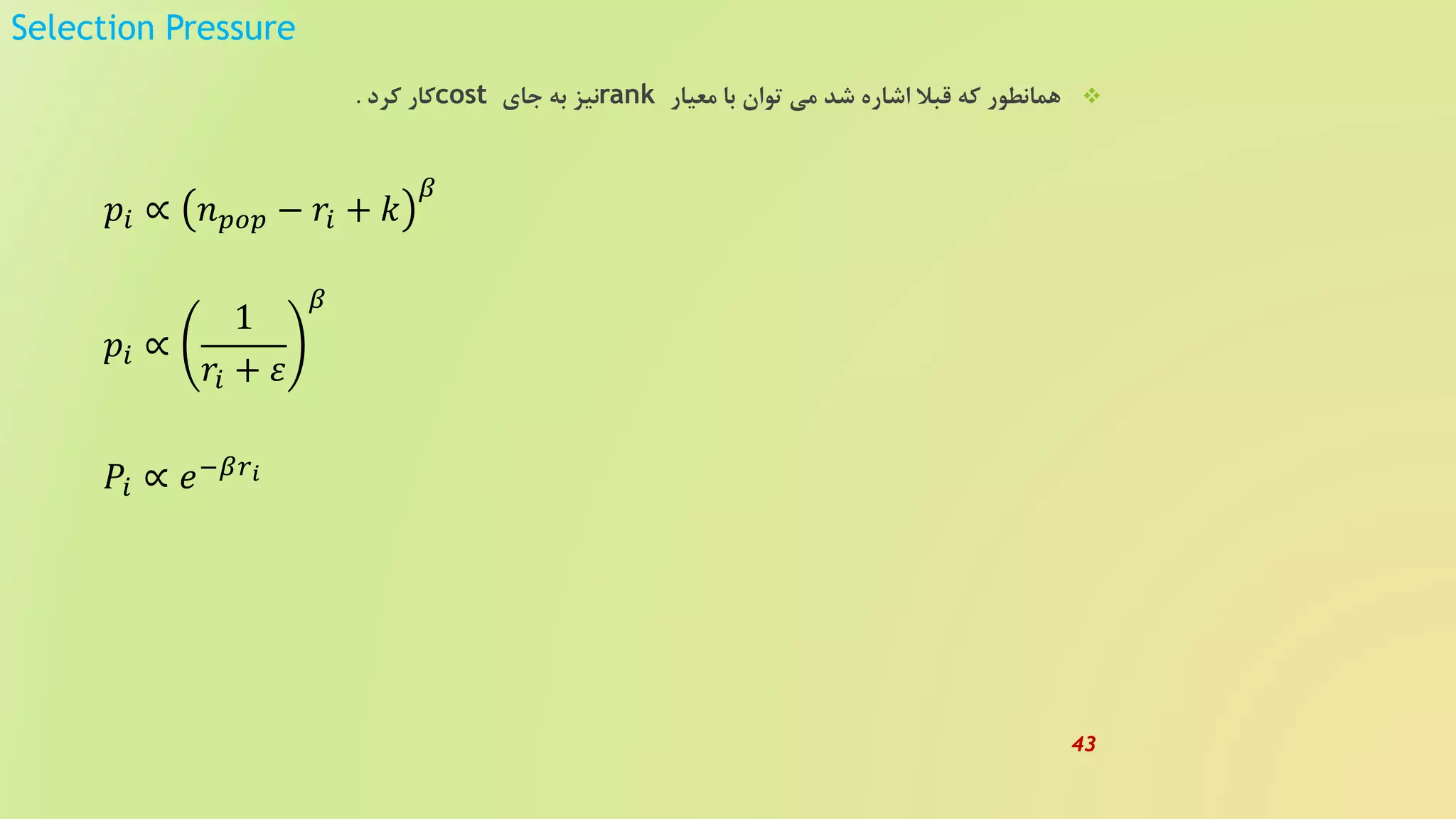 Selection Pressure
‫معیار‬ ‫با‬ ‫توان‬ ‫می‬ ‫شد‬ ‫اشاره‬ ‫قبل‬ ‫که‬ ‫همانطور‬rank‫جای‬ ‫به‬ ‫نیز‬cost‫کرد‬ ‫کار‬.
𝑝𝑖 ∝ 𝑛 𝑝𝑜𝑝 − 𝑟𝑖 + 𝑘
𝛽
𝑝𝑖 ∝
1
𝑟𝑖 + 𝜀
𝛽
𝑃𝑖 ∝ 𝑒−𝛽𝑟 𝑖
43
 