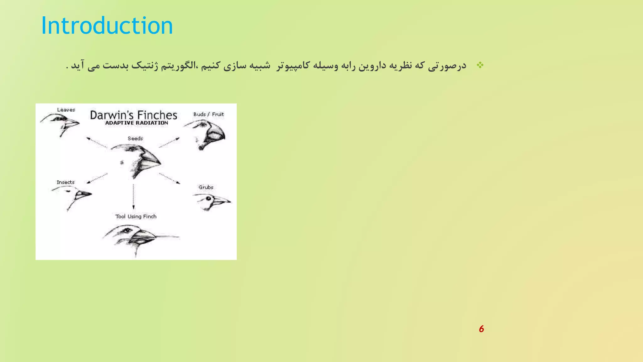 Introduction
‫بدست‬ ‫ژنتیک‬ ‫،الگوریتم‬ ‫کنیم‬ ‫سازی‬ ‫شبیه‬ ‫کامپیوتر‬ ‫وسیله‬ ‫رابه‬ ‫داروین‬ ‫نظریه‬ ‫که‬ ‫درصورتی‬‫آید‬ ‫می‬.
6
 