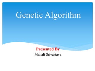 Genetic Algorithm
Presented By
Manali Srivastava
 