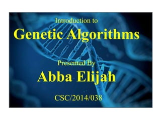Introduction to
Genetic Algorithms
Presented By
Abba Elijah
CSC/2014/038
 