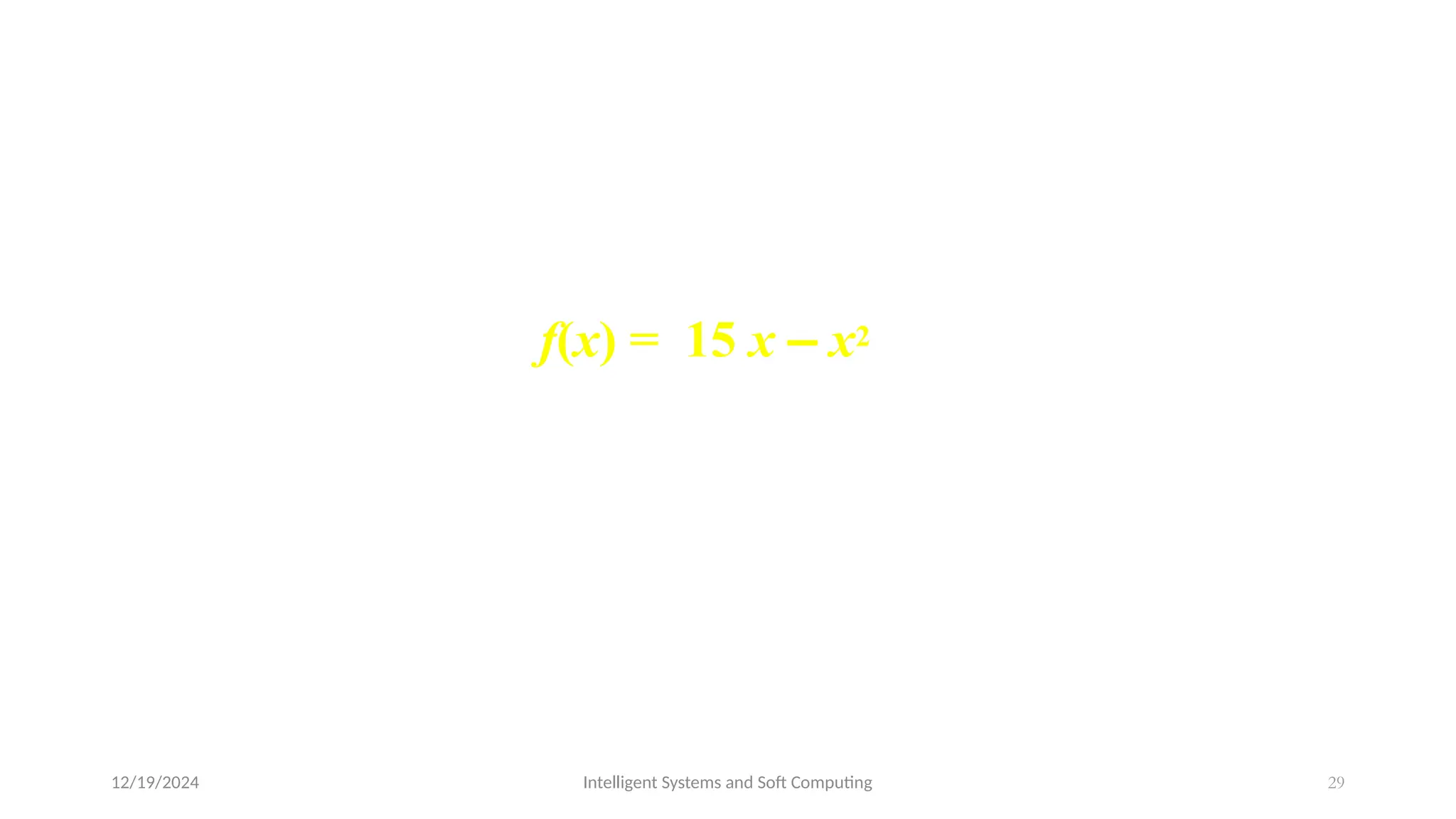 12/19/2024 Intelligent Systems and Soft Computing 29
Suppose that the size of the chromosome population
N is 6, the crossover probability pc equals
0.7, and the mutation probability pm
equals 0.001. The fitness function in
our example is defined by
f(x) = 15 x – x2
 