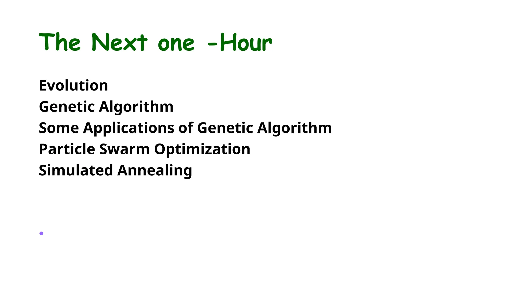 The Next one -Hour
Evolution
Genetic Algorithm
Some Applications of Genetic Algorithm
Particle Swarm Optimization
Simulated Annealing
•
 