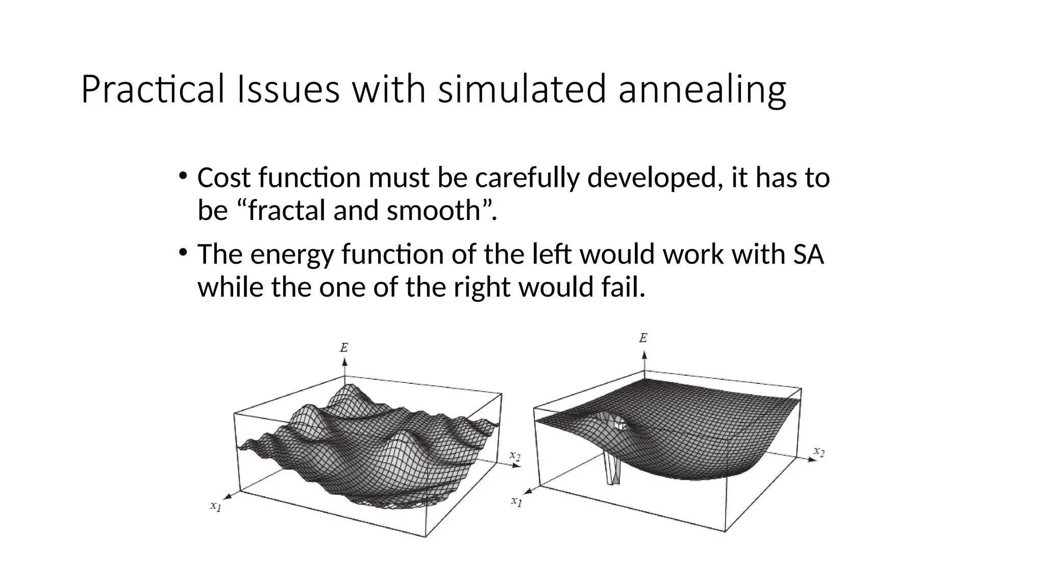 Practical Issues with simulated annealing
• Cost function must be carefully developed, it has to
be “fractal and smooth”.
• The energy function of the left would work with SA
while the one of the right would fail.
 