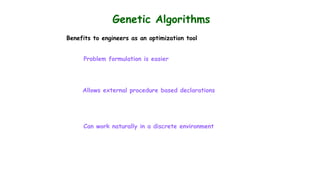 Genetic Algorithms
Benefits to engineers as an optimization tool
Problem formulation is easier
Allows external procedure based declarations
Can work naturally in a discrete environment
 