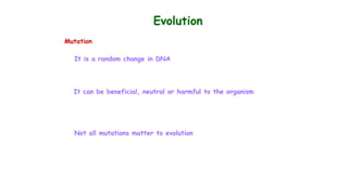 Evolution
Mutation
It is a random change in DNA
It can be beneficial, neutral or harmful to the organism
Not all mutations matter to evolution
 