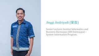 Anggi Andriyadi (安吉)
Senior Lecturer Institut Informatics and
Business Darmajaya (IIB Darmajaya) –
System Information Program.
 