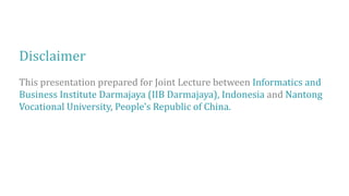 Disclaimer
This presentation prepared for Joint Lecture between Informatics and
Business Institute Darmajaya (IIB Darmajaya), Indonesia and Nantong
Vocational University, People's Republic of China.
 