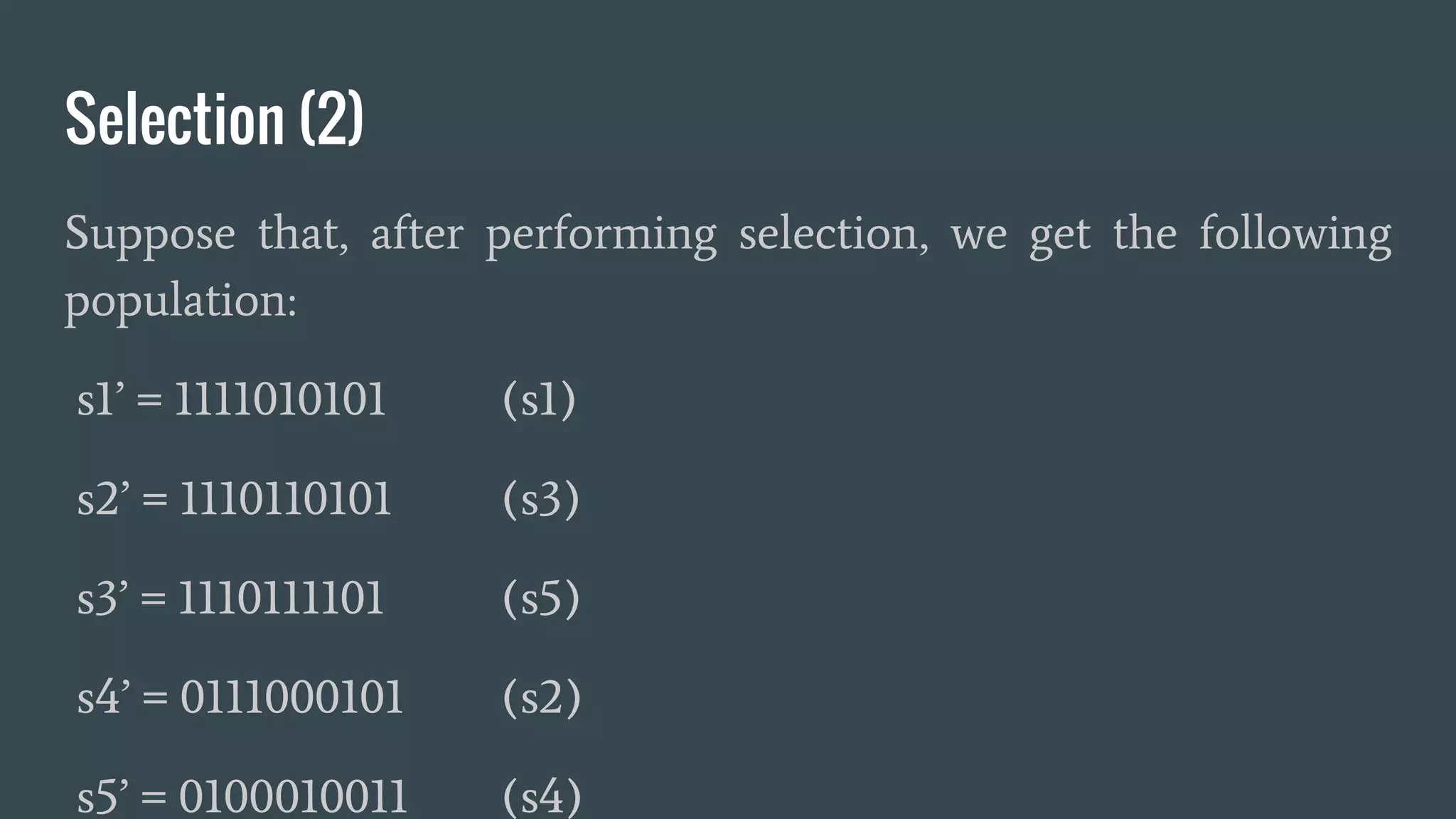 Selection (2) Suppose that, after performing selection, we get the following population: s1’ = 1111010101 (s1) s2’ = 1110110101 (s3) s3’ = 1110111101 (s5) s4’ = 0111000101 (s2) s5’ = 0100010011 (s4) 