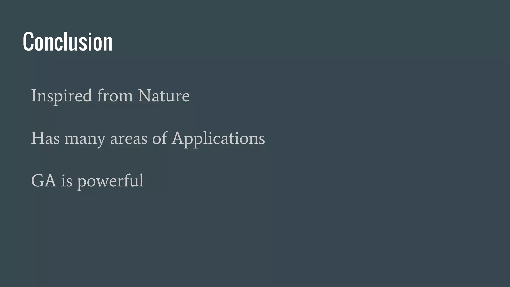 Conclusion Inspired from Nature Has many areas of Applications GA is powerful 