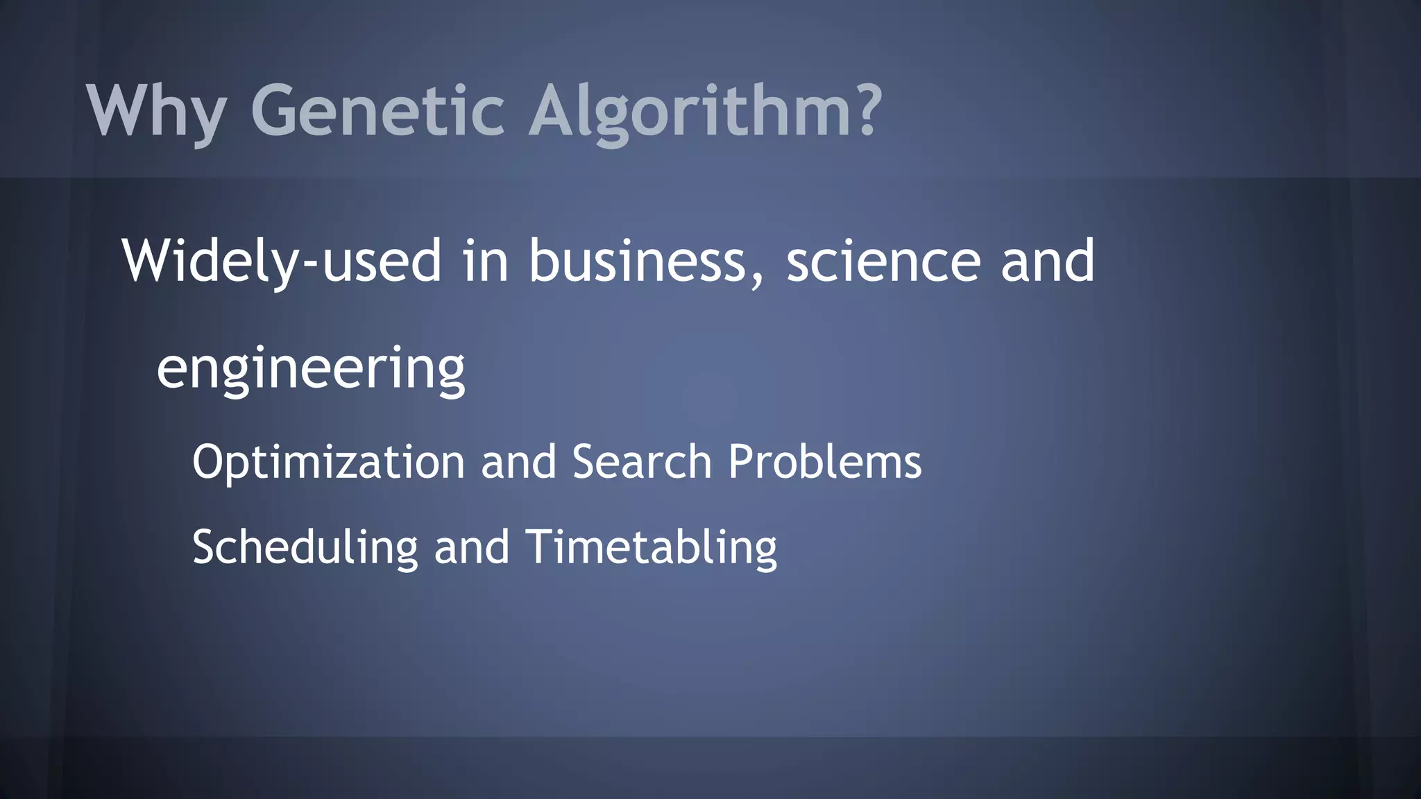 Why Genetic Algorithm? Widely-used in business, science and engineering Optimization and Search Problems Scheduling and Timetabling 