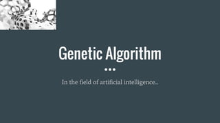 Genetic Algorithm
In the field of artificial intelligence...
 