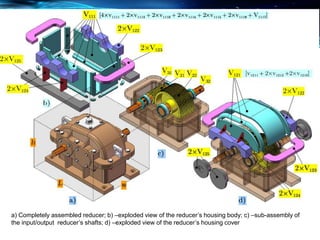 a) Completely assembled reducer; b) –exploded view of the reducer’s housing body; c) –sub-assembly of
the input/output reducer’s shafts; d) –exploded view of the reducer’s housing cover
 