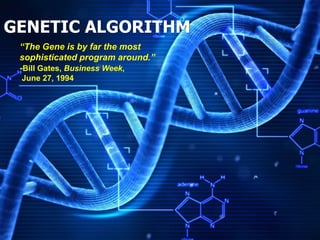 GENETIC ALGORITHM
“The Gene is by far the most
sophisticated program around.”
-Bill Gates, Business Week,
June 27, 1994
 
